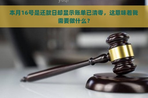 本月16号是还款日却显示账单已清零，这意味着我需要做什么？