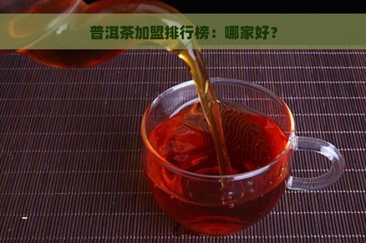 普洱茶加盟排行榜：哪家好？