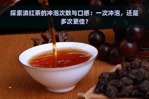 探索滇红茶的冲泡次数与口感：一次冲泡，还是多次更佳？