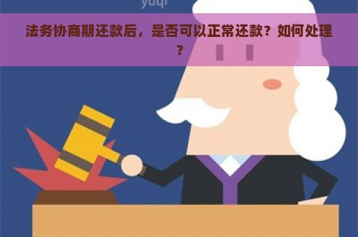 法务协商期还款后，是否可以正常还款？如何处理？