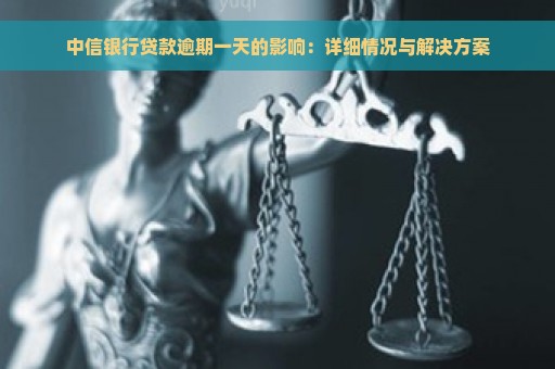 中信银行贷款逾期一天的影响：详细情况与解决方案