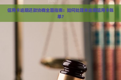 信用卡逾期还款协商全面指南：如何处理未逾期信用卡账单？