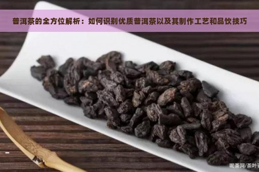 普洱茶的全方位解析：如何识别优质普洱茶以及其制作工艺和品饮技巧