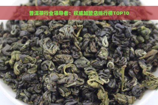 普洱茶行业领导者：权威加盟店排行榜TOP10