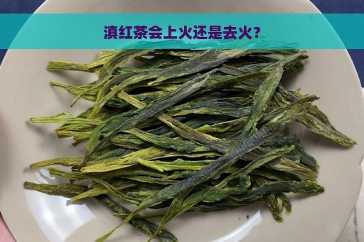 滇红茶会上火还是去火？