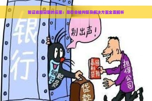 签证逾期回国的后果：是否会被拘留及解决方案全面解析