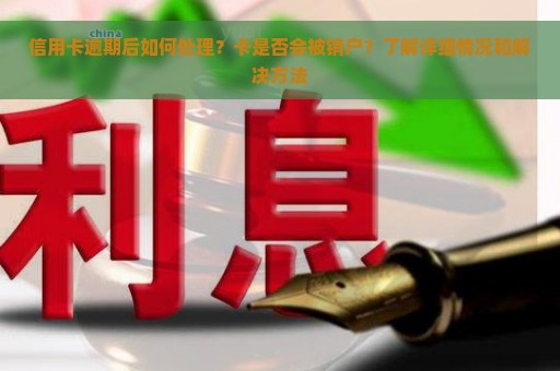 信用卡逾期后如何处理？卡是否会被销户？了解详细情况和解决方法