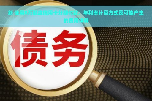 新 使用8万额度信用卡分期付款，年利率计算方式及可能产生的费用详解