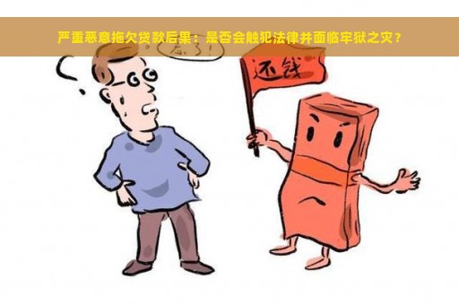 严重恶意拖欠贷款后果：是否会触犯法律并面临牢狱之灾？