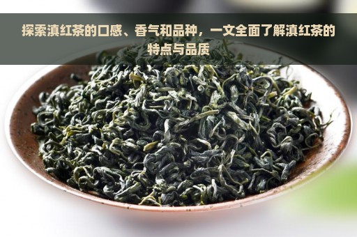 探索滇红茶的口感、香气和品种，一文全面了解滇红茶的特点与品质