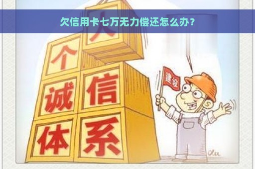 欠信用卡七万无力偿还怎么办？