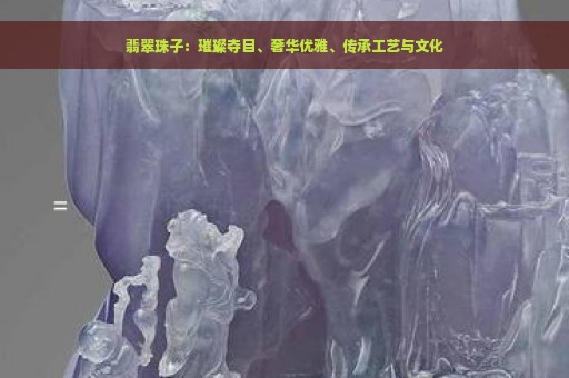 翡翠珠子：璀璨夺目、奢华优雅、传承工艺与文化