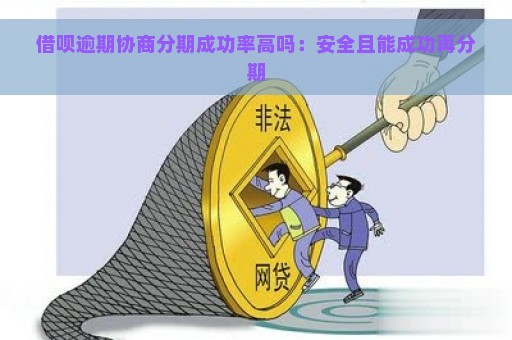 借呗逾期协商分期成功率高吗：安全且能成功再分期