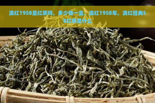 滇红1958是红茶吗，多少钱一盒，滇红1958年，滇红经典58红茶是什么