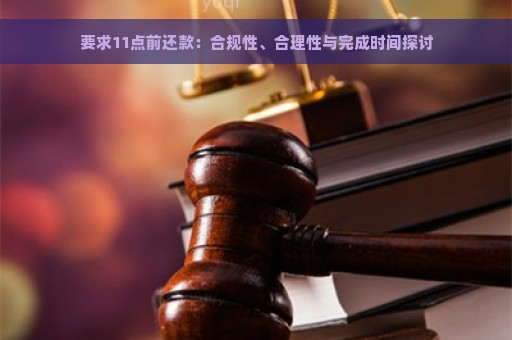 要求11点前还款：合规性、合理性与完成时间探讨