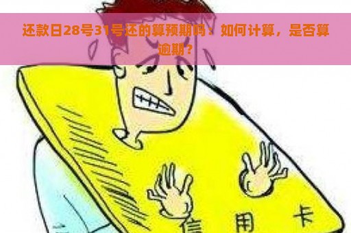 还款日28号31号还的算预期吗：如何计算，是否算逾期？