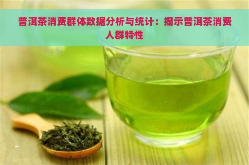 普洱茶消费群体数据分析与统计：揭示普洱茶消费人群特性