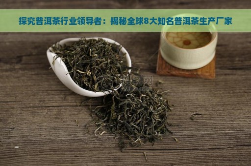 探究普洱茶行业领导者：揭秘全球8大知名普洱茶生产厂家