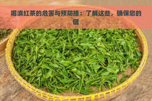 喝滇红茶的危害与预防措：了解这些，确保您的健