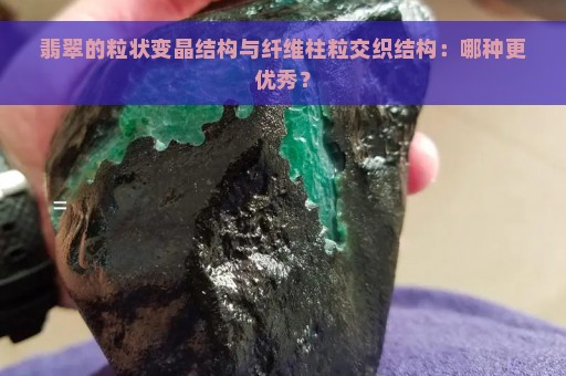 翡翠的粒状变晶结构与纤维柱粒交织结构：哪种更优秀？