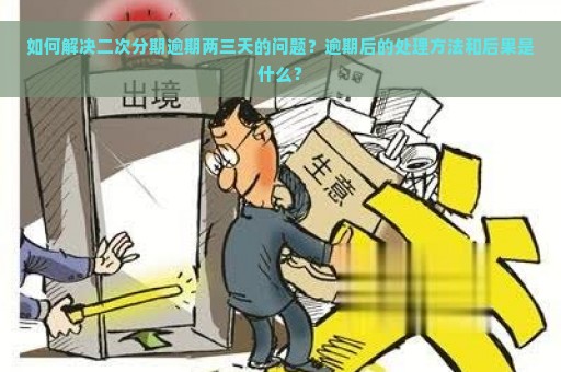 如何解决二次分期逾期两三天的问题？逾期后的处理方法和后果是什么？