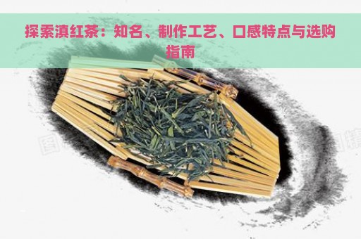 探索滇红茶：知名、制作工艺、口感特点与选购指南