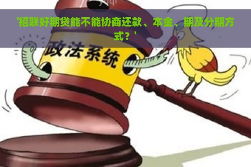 '招联好期贷能不能协商还款、本金、期及分期方式？'