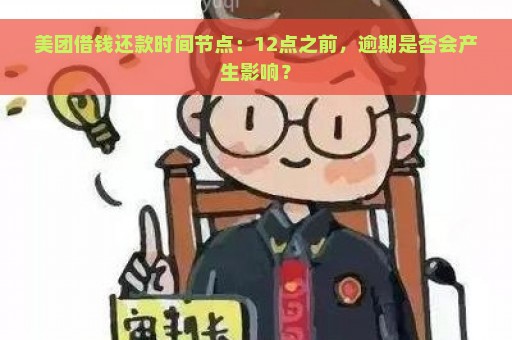 美团借钱还款时间节点：12点之前，逾期是否会产生影响？