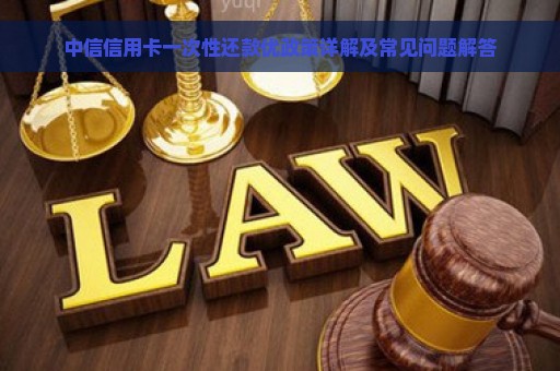 中信信用卡一次性还款优政策详解及常见问题解答