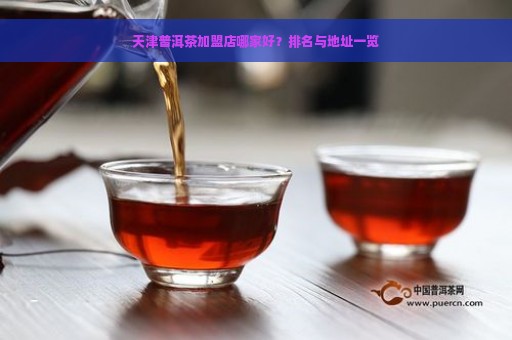 天津普洱茶加盟店哪家好？排名与地址一览