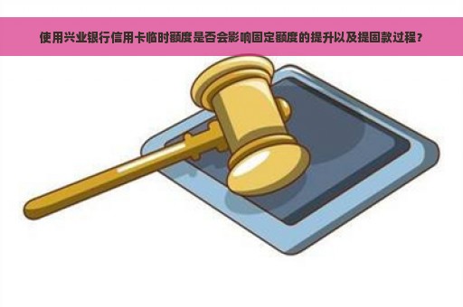 使用兴业银行信用卡临时额度是否会影响固定额度的提升以及提固款过程？