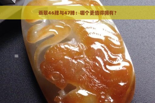 翡翠46牌与47牌：哪个更值得拥有？