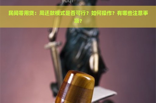 民间零用贷：周还款模式是否可行？如何操作？有哪些注意事项？