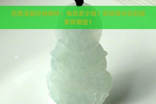 巴西玉髓价格解析：每克多少钱？影响其价位的因素有哪些？