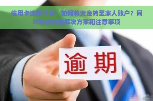 信用卡逾期还款，如何将资金转至家人账户？同时探讨其他解决方案和注意事项