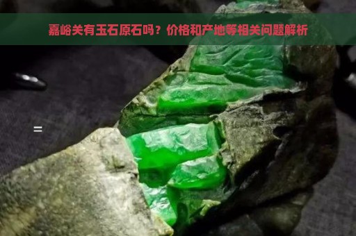 嘉峪关有玉石原石吗？价格和产地等相关问题解析