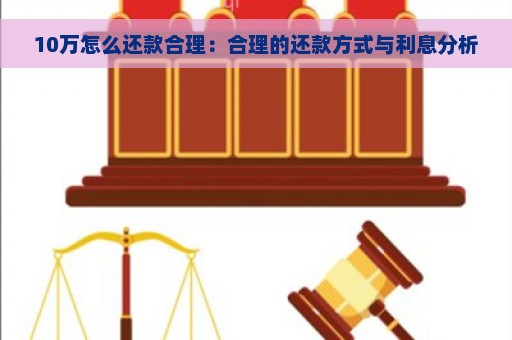 10万怎么还款合理：合理的还款方式与利息分析