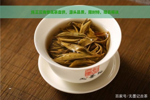 纯正云南普洱茶直供，源头品质，限时特，赠品相送