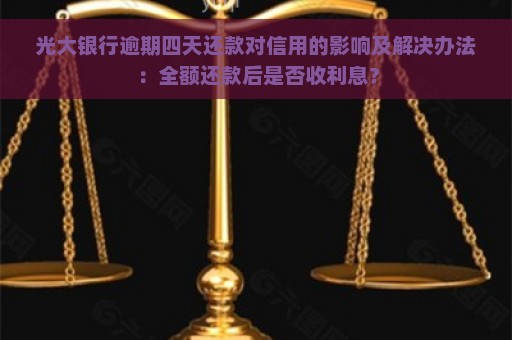 光大银行逾期四天还款对信用的影响及解决办法：全额还款后是否收利息？