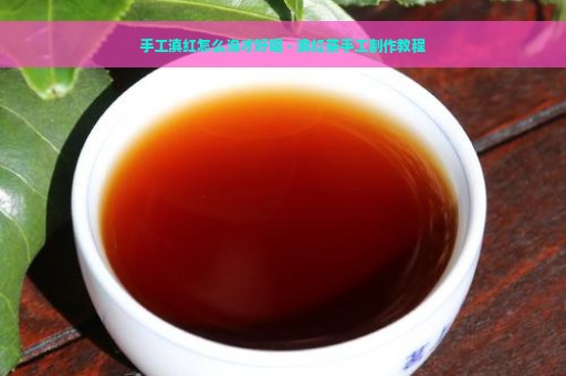 手工滇红怎么泡才好喝 - 滇红茶手工制作教程