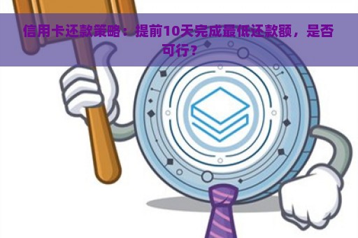 信用卡还款策略：提前10天完成最低还款额，是否可行？