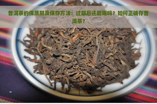 普洱茶的保质期及保存方法：过期后还能喝吗？如何正确存普洱茶？