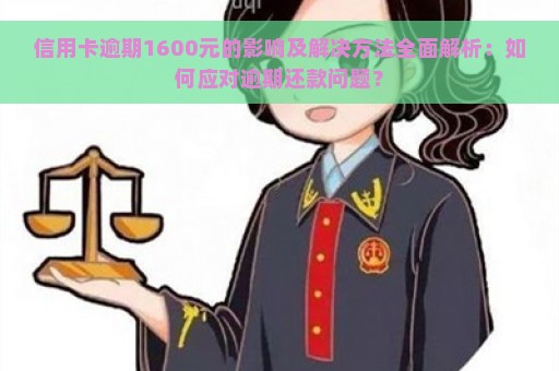 信用卡逾期1600元的影响及解决方法全面解析：如何应对逾期还款问题？