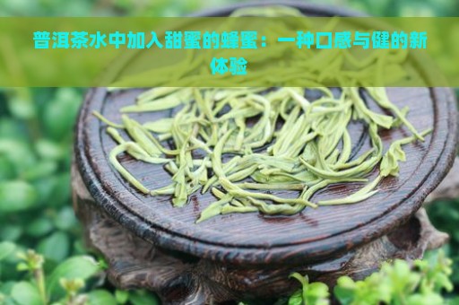 普洱茶水中加入甜蜜的蜂蜜：一种口感与健的新体验