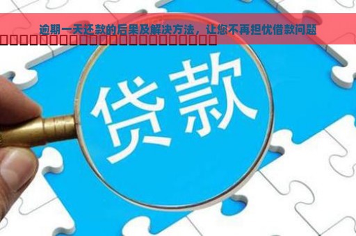 逾期一天还款的后果及解决方法，让您不再担忧借款问题