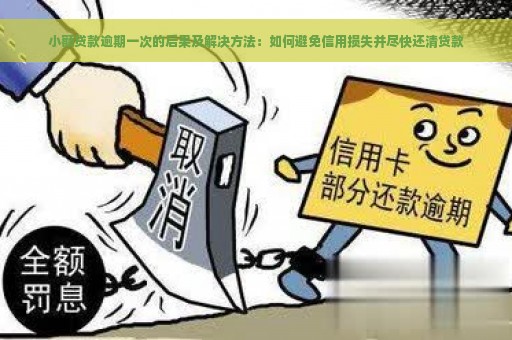 小额贷款逾期一次的后果及解决方法：如何避免信用损失并尽快还清贷款