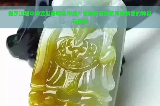 提亲过程中需要准备哪些物品？全面解答提亲所需物品的种类与用途