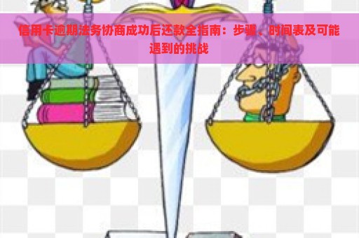 信用卡逾期法务协商成功后还款全指南：步骤、时间表及可能遇到的挑战