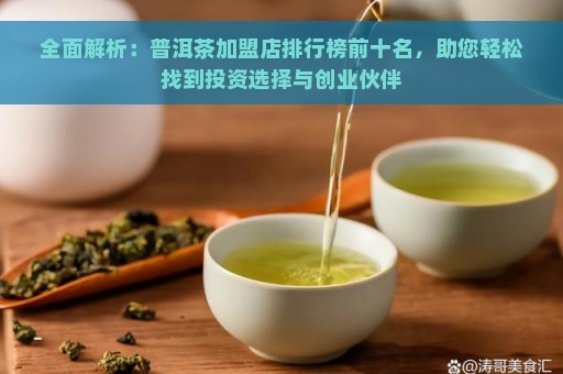 全面解析：普洱茶加盟店排行榜前十名，助您轻松找到投资选择与创业伙伴