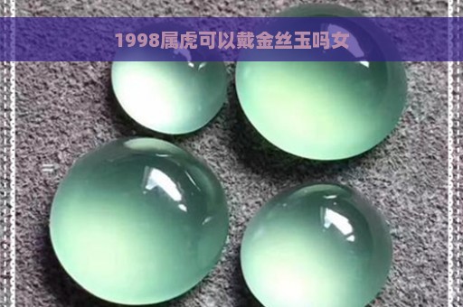 1998属虎可以戴金丝玉吗女